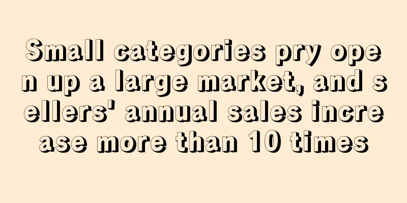 Small categories pry open up a large market, and sellers' annual sales increase more than 10 times
