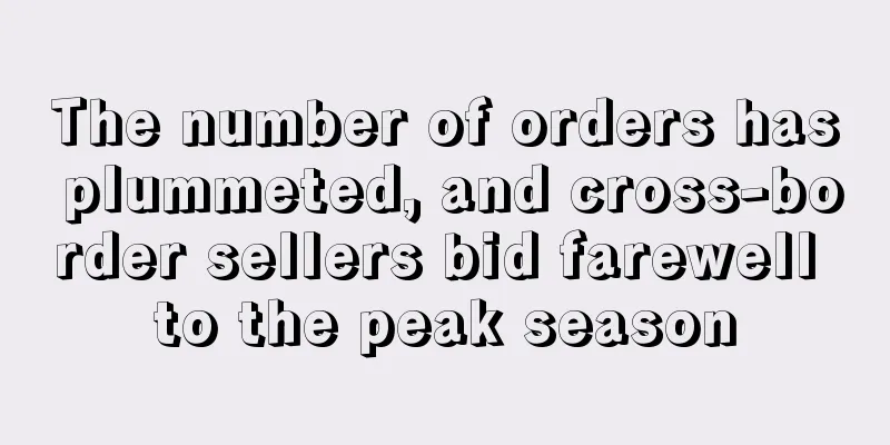 The number of orders has plummeted, and cross-border sellers bid farewell to the peak season