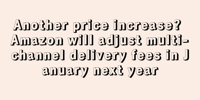 Another price increase? Amazon will adjust multi-channel delivery fees in January next year