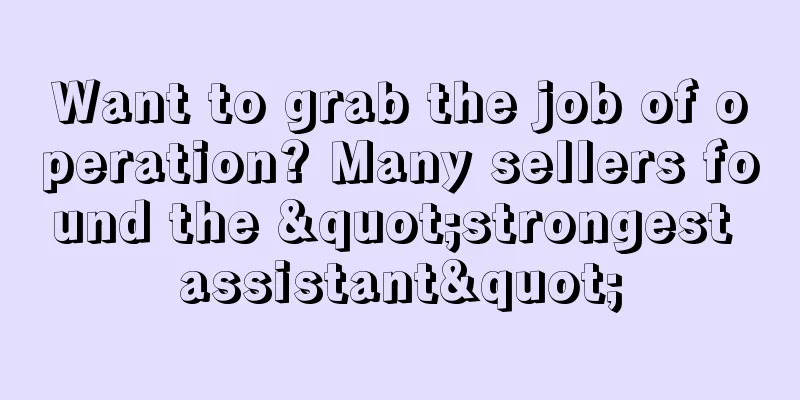 Want to grab the job of operation? Many sellers found the "strongest assistant"