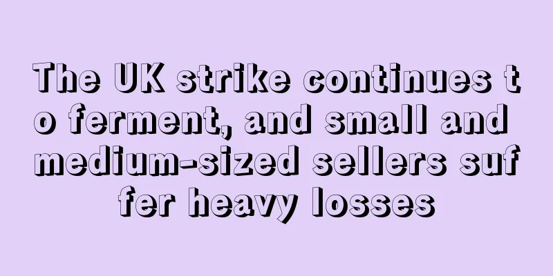 The UK strike continues to ferment, and small and medium-sized sellers suffer heavy losses