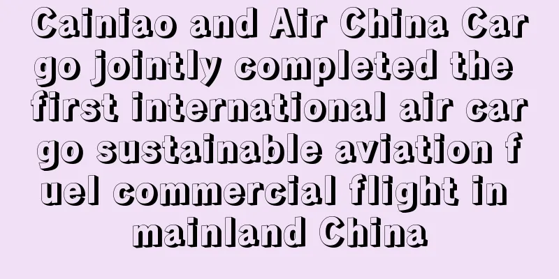 Cainiao and Air China Cargo jointly completed the first international air cargo sustainable aviation fuel commercial flight in mainland China