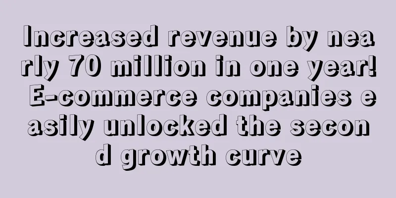 Increased revenue by nearly 70 million in one year! E-commerce companies easily unlocked the second growth curve