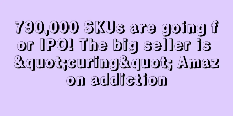 790,000 SKUs are going for IPO! The big seller is "curing" Amazon addiction