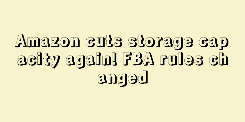 Amazon cuts storage capacity again! FBA rules changed
