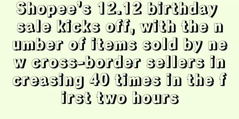 Shopee’s 12.12 birthday sale kicks off, with the number of items sold by new cross-border sellers increasing 40 times in the first two hours
