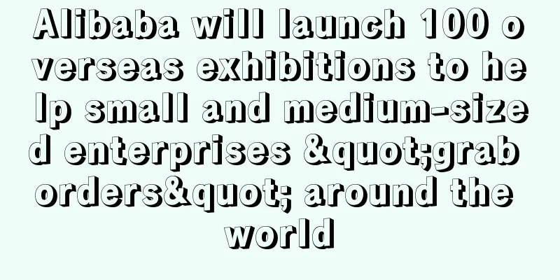 Alibaba will launch 100 overseas exhibitions to help small and medium-sized enterprises "grab orders" around the world