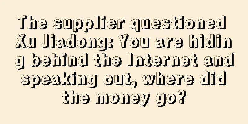 The supplier questioned Xu Jiadong: You are hiding behind the Internet and speaking out, where did the money go?