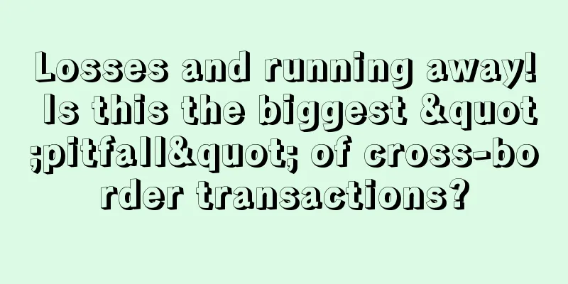 Losses and running away! Is this the biggest "pitfall" of cross-border transactions?