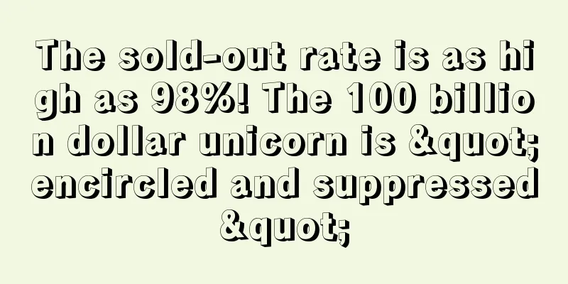 The sold-out rate is as high as 98%! The 100 billion dollar unicorn is "encircled and suppressed"