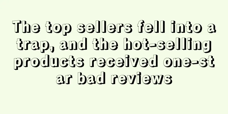 The top sellers fell into a trap, and the hot-selling products received one-star bad reviews
