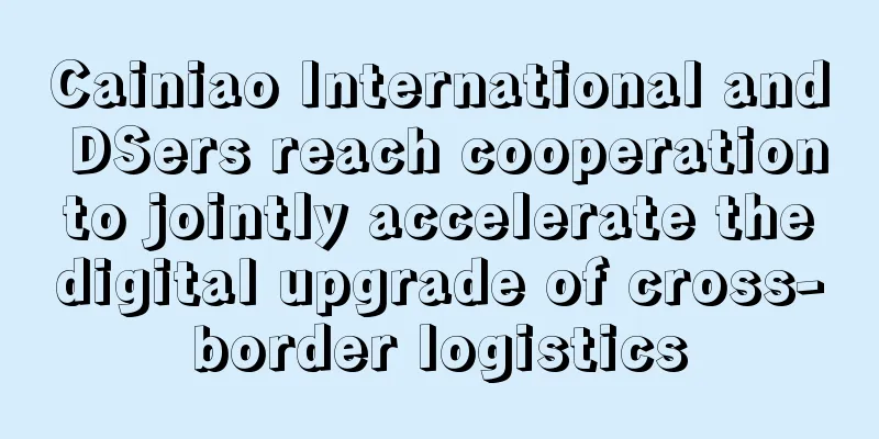 Cainiao International and DSers reach cooperation to jointly accelerate the digital upgrade of cross-border logistics