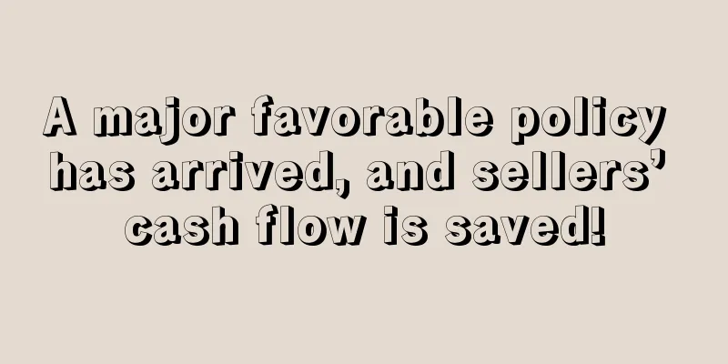 A major favorable policy has arrived, and sellers’ cash flow is saved!