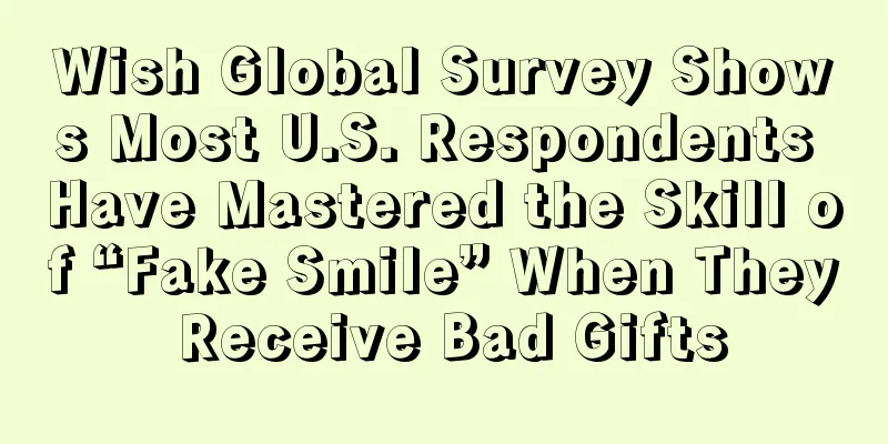 Wish Global Survey Shows Most U.S. Respondents Have Mastered the Skill of “Fake Smile” When They Receive Bad Gifts