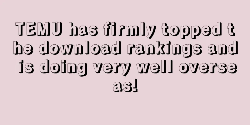 TEMU has firmly topped the download rankings and is doing very well overseas!