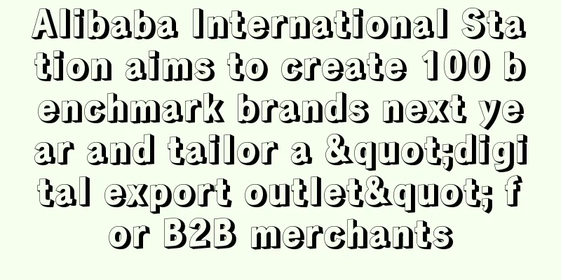 Alibaba International Station aims to create 100 benchmark brands next year and tailor a "digital export outlet" for B2B merchants
