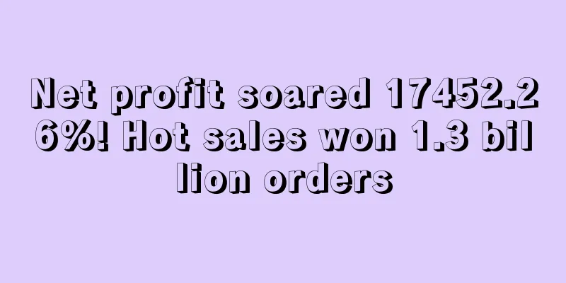 Net profit soared 17452.26%! Hot sales won 1.3 billion orders