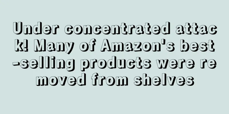 Under concentrated attack! Many of Amazon's best-selling products were removed from shelves