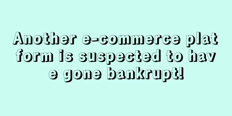 Another e-commerce platform is suspected to have gone bankrupt!