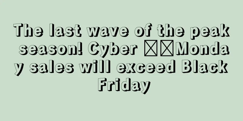 The last wave of the peak season! Cyber ​​Monday sales will exceed Black Friday