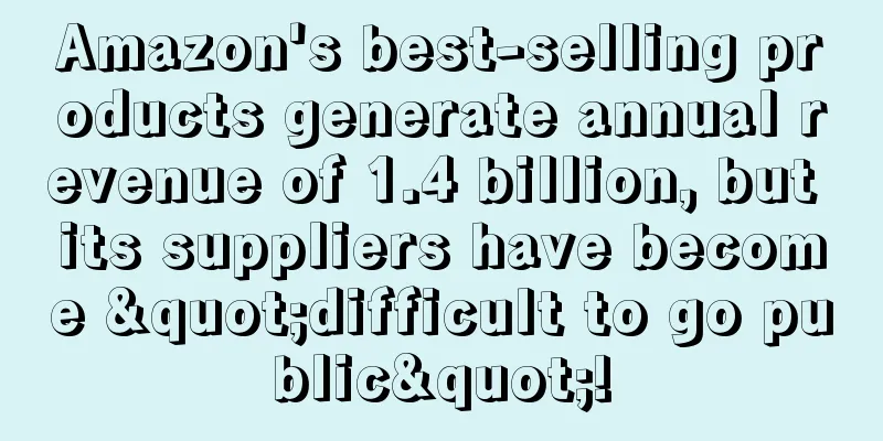 Amazon's best-selling products generate annual revenue of 1.4 billion, but its suppliers have become "difficult to go public"!