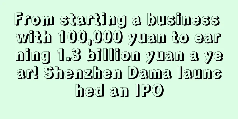 From starting a business with 100,000 yuan to earning 1.3 billion yuan a year! Shenzhen Dama launched an IPO