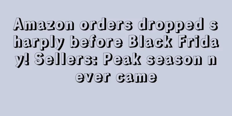 Amazon orders dropped sharply before Black Friday! Sellers: Peak season never came