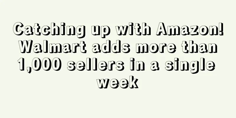 Catching up with Amazon! Walmart adds more than 1,000 sellers in a single week