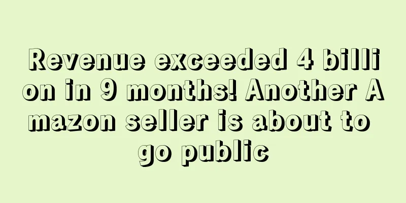 Revenue exceeded 4 billion in 9 months! Another Amazon seller is about to go public