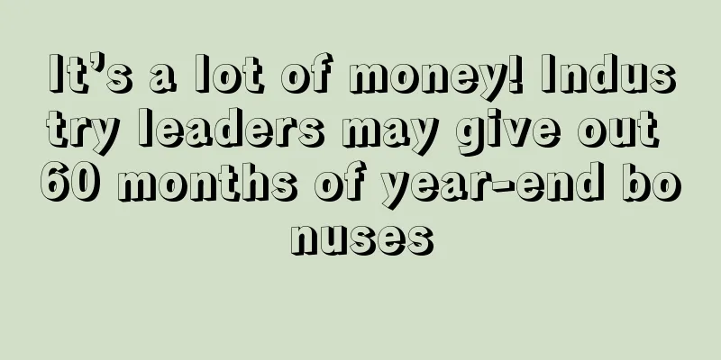 It’s a lot of money! Industry leaders may give out 60 months of year-end bonuses