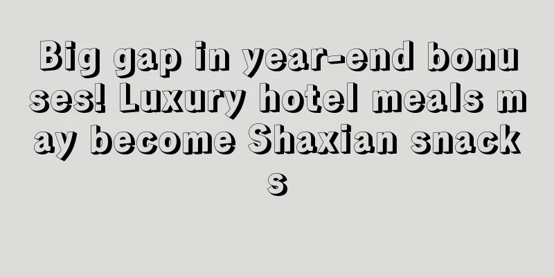 Big gap in year-end bonuses! Luxury hotel meals may become Shaxian snacks