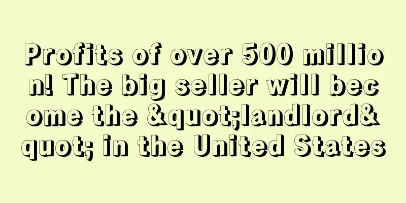 Profits of over 500 million! The big seller will become the "landlord" in the United States