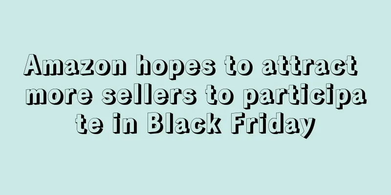 Amazon hopes to attract more sellers to participate in Black Friday
