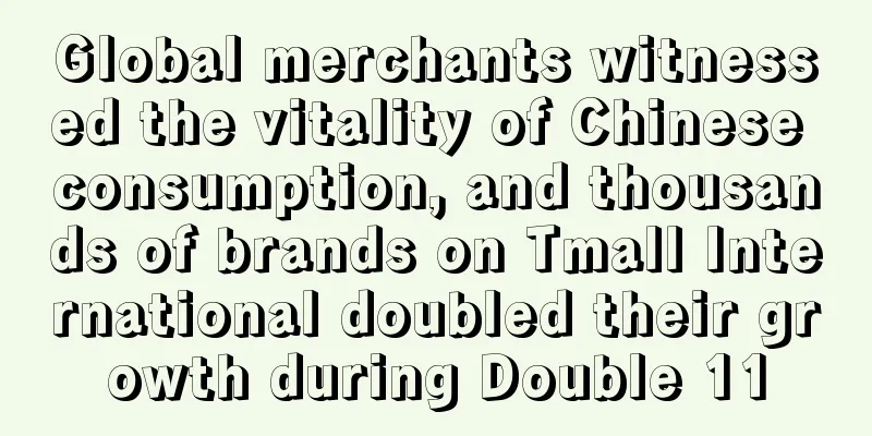 Global merchants witnessed the vitality of Chinese consumption, and thousands of brands on Tmall International doubled their growth during Double 11