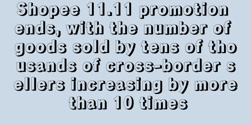 Shopee 11.11 promotion ends, with the number of goods sold by tens of thousands of cross-border sellers increasing by more than 10 times