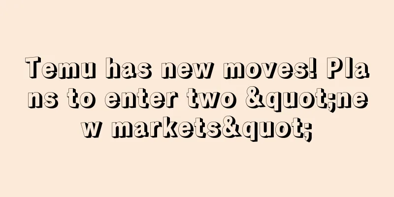 Temu has new moves! Plans to enter two "new markets"