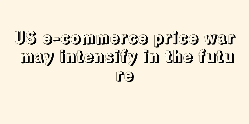 US e-commerce price war may intensify in the future