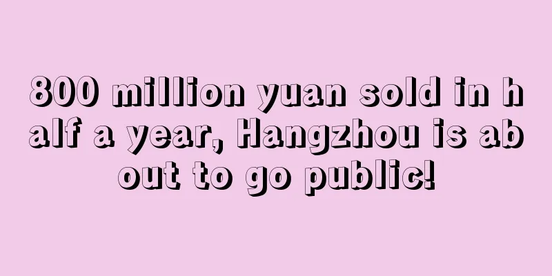 800 million yuan sold in half a year, Hangzhou is about to go public!