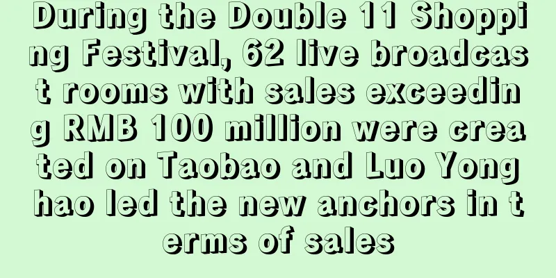 During the Double 11 Shopping Festival, 62 live broadcast rooms with sales exceeding RMB 100 million were created on Taobao and Luo Yonghao led the new anchors in terms of sales