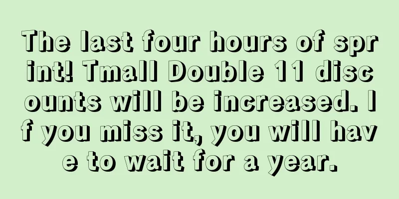 The last four hours of sprint! Tmall Double 11 discounts will be increased. If you miss it, you will have to wait for a year.