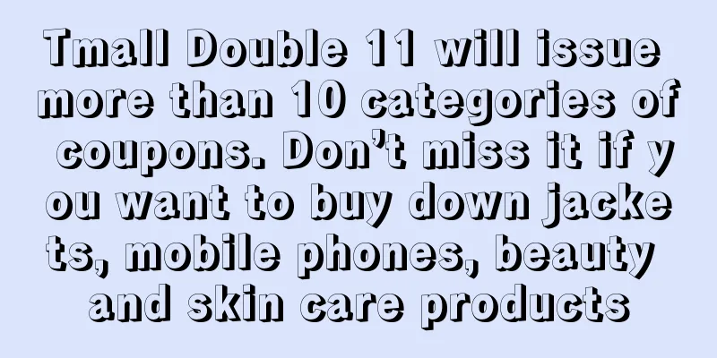Tmall Double 11 will issue more than 10 categories of coupons. Don’t miss it if you want to buy down jackets, mobile phones, beauty and skin care products