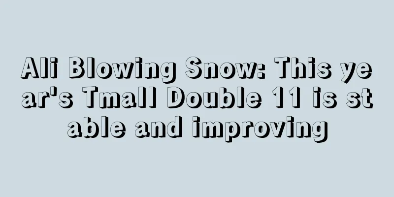 Ali Blowing Snow: This year's Tmall Double 11 is stable and improving