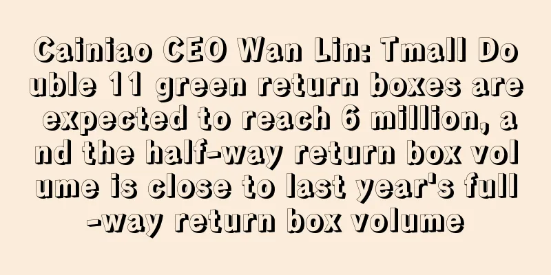 Cainiao CEO Wan Lin: Tmall Double 11 green return boxes are expected to reach 6 million, and the half-way return box volume is close to last year's full-way return box volume