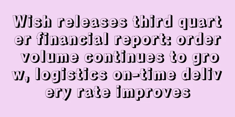 Wish releases third quarter financial report: order volume continues to grow, logistics on-time delivery rate improves