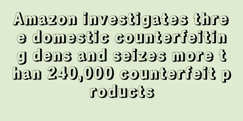 Amazon investigates three domestic counterfeiting dens and seizes more than 240,000 counterfeit products