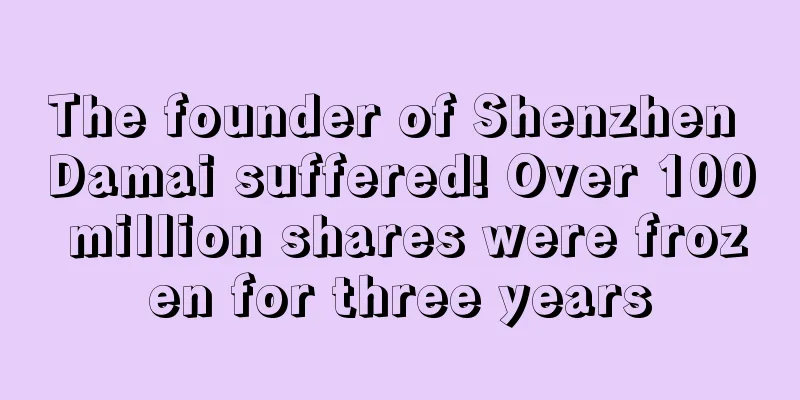The founder of Shenzhen Damai suffered! Over 100 million shares were frozen for three years