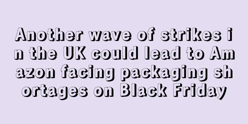 Another wave of strikes in the UK could lead to Amazon facing packaging shortages on Black Friday