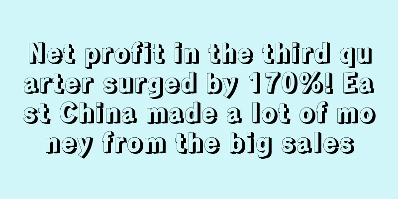 Net profit in the third quarter surged by 170%! East China made a lot of money from the big sales