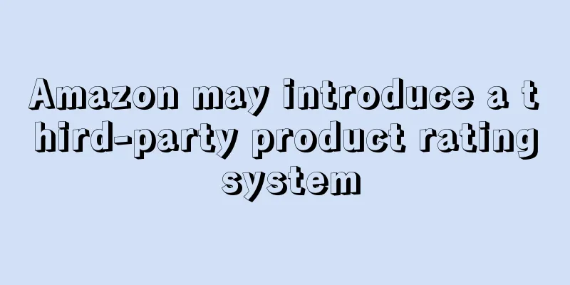Amazon may introduce a third-party product rating system