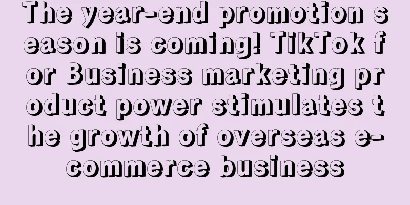 The year-end promotion season is coming! TikTok for Business marketing product power stimulates the growth of overseas e-commerce business